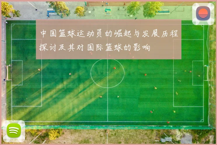 中国篮球运动员的崛起与发展历程探讨及其对国际篮球的影响