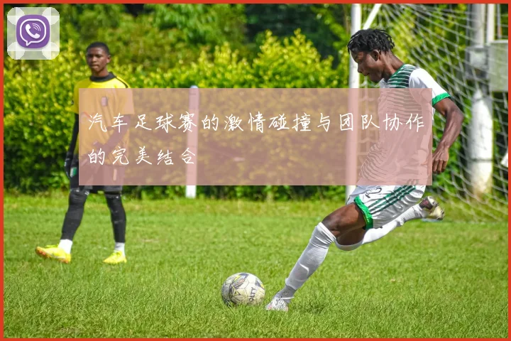 汽车足球赛的激情碰撞与团队协作的完美结合