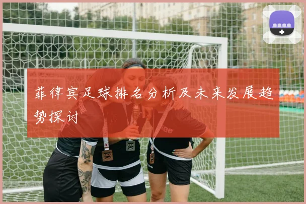 菲律宾足球排名分析及未来发展趋势探讨