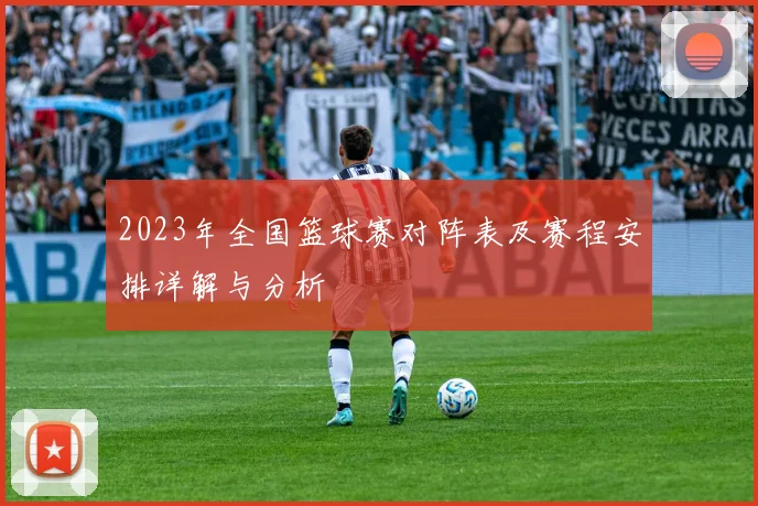 2023年全国篮球赛对阵表及赛程安排详解与分析