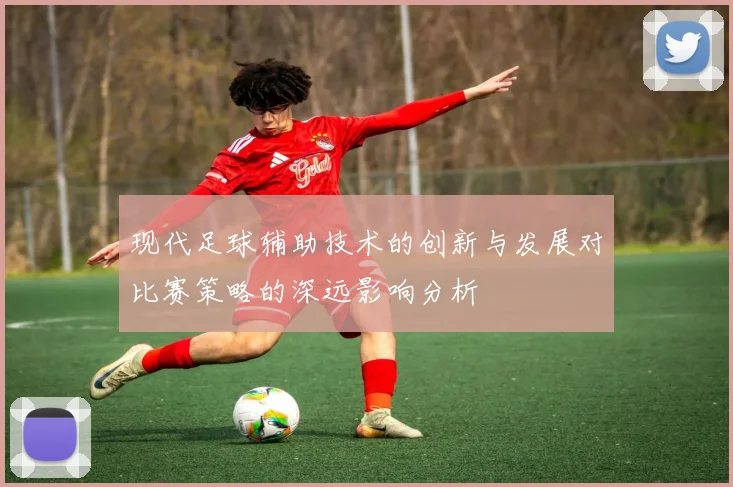 现代足球辅助技术的创新与发展对比赛策略的深远影响分析