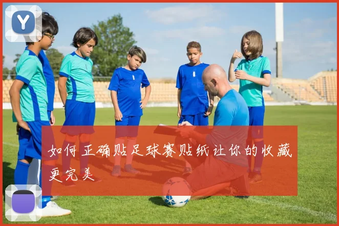 如何正确贴足球赛贴纸让你的收藏更完美